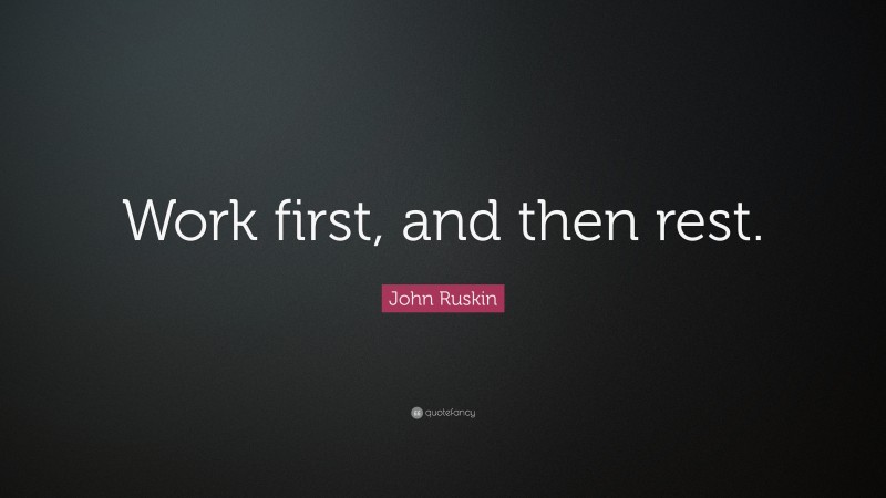 John Ruskin Quote: “Work first, and then rest.”