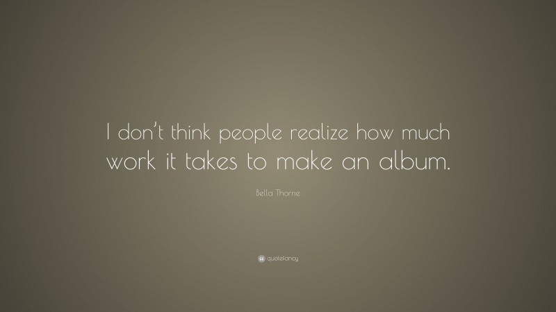 Bella Thorne Quote: “I don’t think people realize how much work it takes to make an album.”