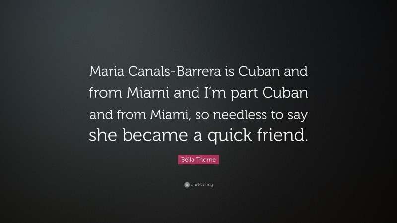 Bella Thorne Quote: “Maria Canals-Barrera is Cuban and from Miami and I’m part Cuban and from Miami, so needless to say she became a quick friend.”