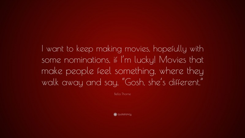 Bella Thorne Quote: “I want to keep making movies, hopefully with some nominations, if I’m lucky! Movies that make people feel something, where they walk away and say, “Gosh, she’s different.””