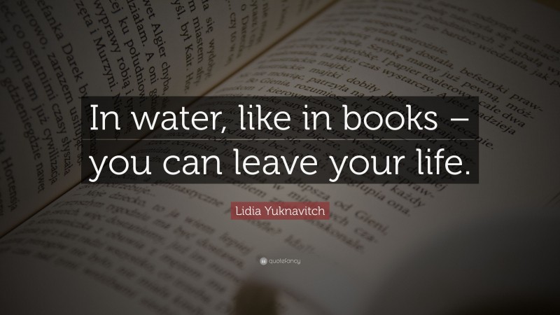 Lidia Yuknavitch Quote: “In water, like in books – you can leave your life.”