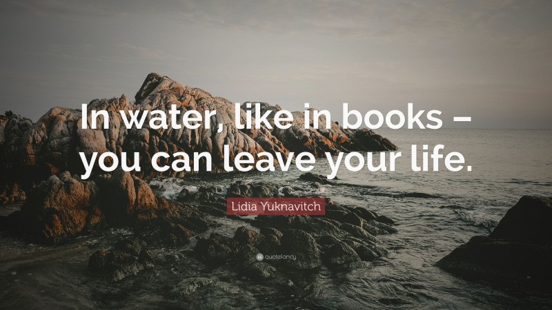 Lidia Yuknavitch Quote: “In water, like in books – you can leave your life.”