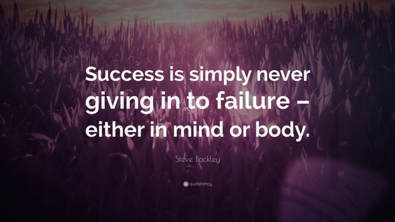 Steve Backley Quote: “Success is simply never giving in to failure – either in mind or body.”