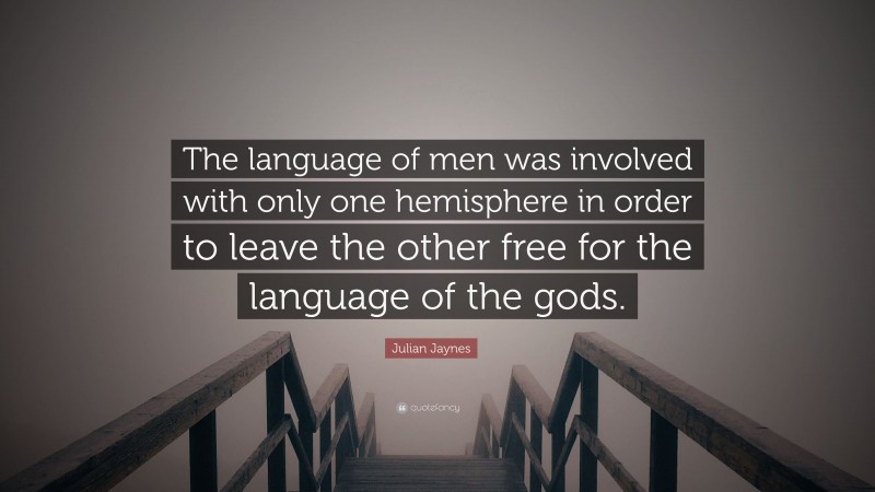 Julian Jaynes Quote: “The language of men was involved with only one hemisphere in order to leave the other free for the language of the gods.”