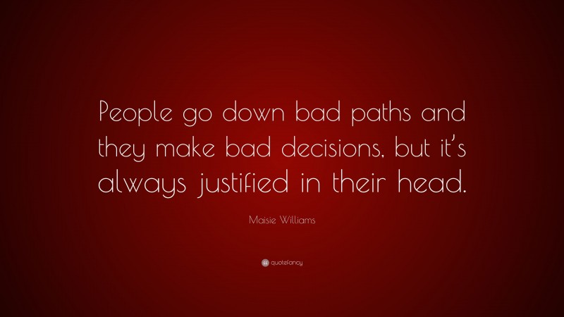 Maisie Williams Quote: “People go down bad paths and they make bad decisions, but it’s always justified in their head.”
