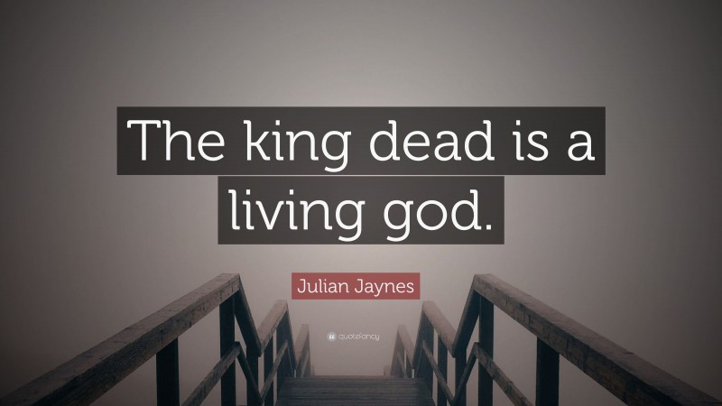 Julian Jaynes Quote: “The king dead is a living god.”