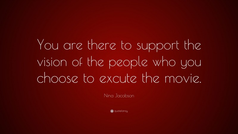 Nina Jacobson Quote: “You are there to support the vision of the people who you choose to excute the movie.”