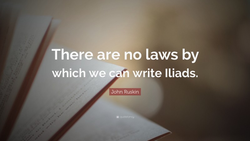 John Ruskin Quote: “There are no laws by which we can write Iliads.”