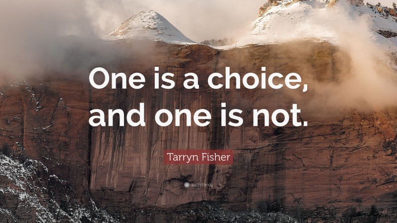 Tarryn Fisher Quote: “One is a choice, and one is not.”