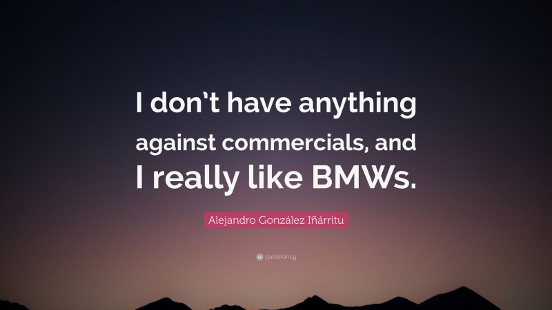Alejandro González Iñárritu Quote: “I don’t have anything against commercials, and I really like BMWs.”