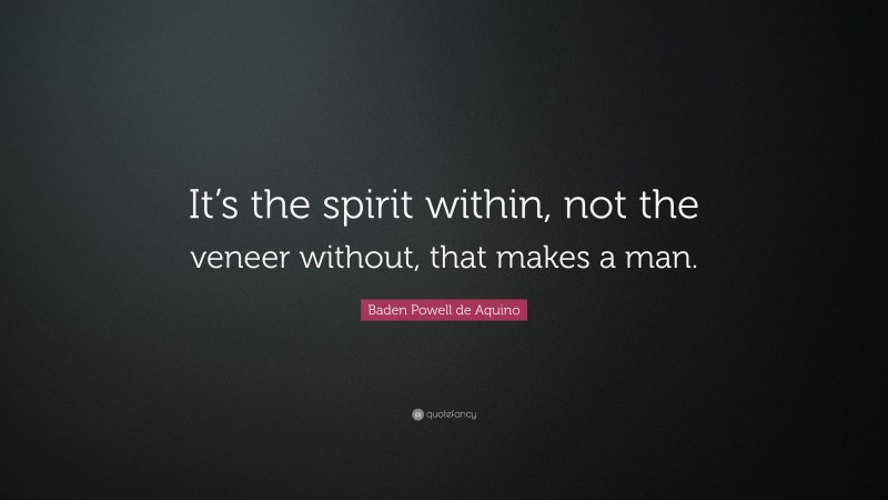 Baden Powell de Aquino Quote: “It’s the spirit within, not the veneer without, that makes a man.”