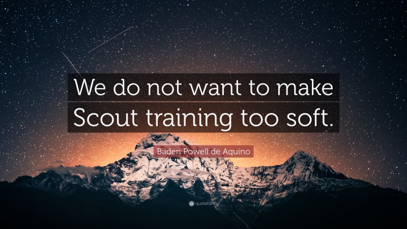 Baden Powell de Aquino Quote: “We do not want to make Scout training too soft.”