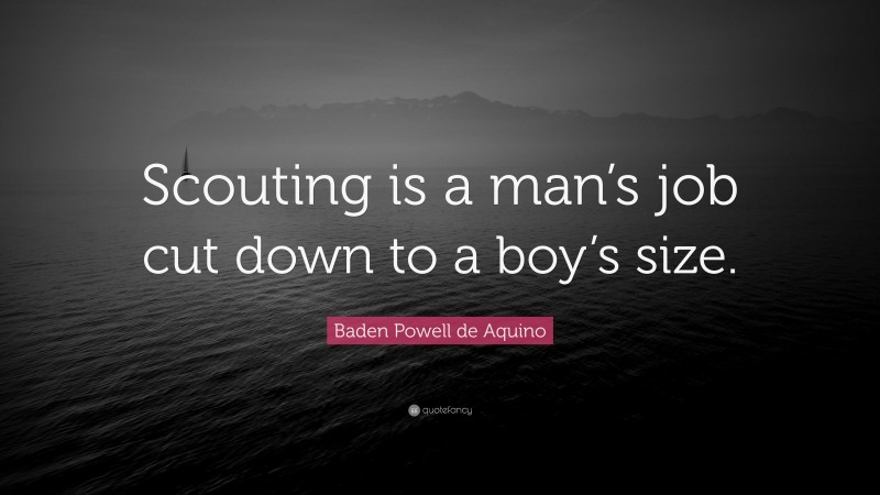 Baden Powell de Aquino Quote: “Scouting is a man’s job cut down to a boy’s size.”
