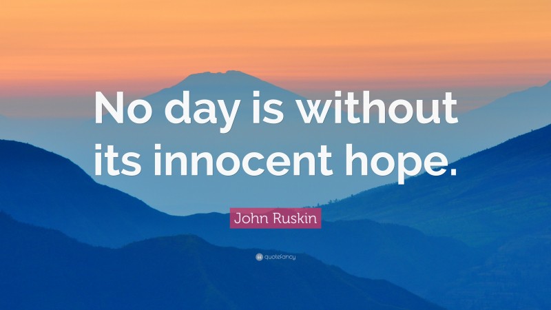 John Ruskin Quote: “No day is without its innocent hope.”
