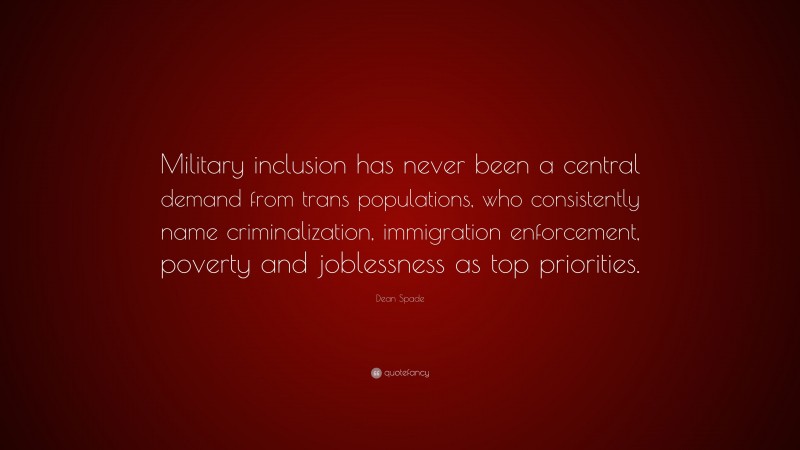 Dean Spade Quote: “Military inclusion has never been a central demand from trans populations, who consistently name criminalization, immigration enforcement, poverty and joblessness as top priorities.”