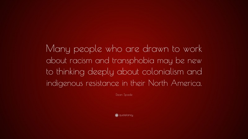 Dean Spade Quote: “Many people who are drawn to work about racism and transphobia may be new to thinking deeply about colonialism and indigenous resistance in their North America.”