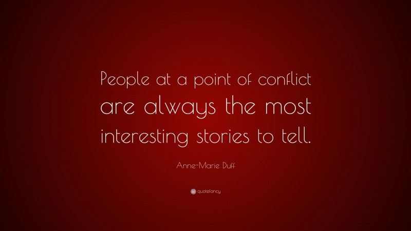Anne-Marie Duff Quote: “People at a point of conflict are always the most interesting stories to tell.”