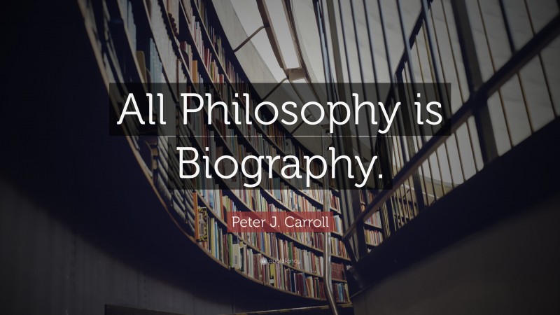 Peter J. Carroll Quote: “All Philosophy is Biography.”