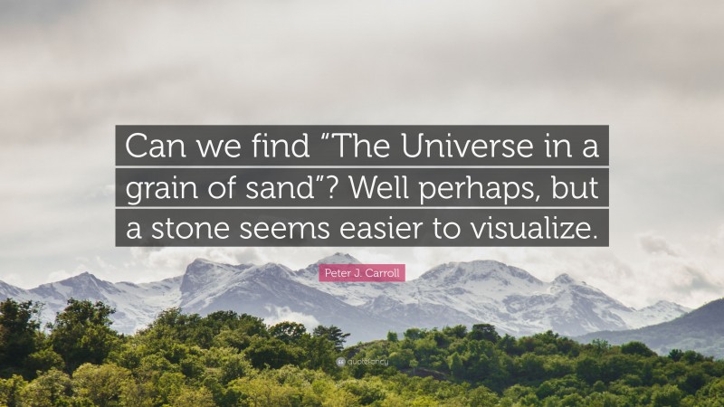 Peter J. Carroll Quote: “Can we find “The Universe in a grain of sand”? Well perhaps, but a stone seems easier to visualize.”