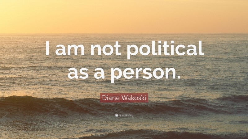 Diane Wakoski Quote: “I am not political as a person.”
