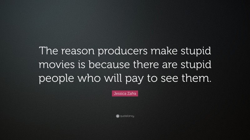 Jessica Zafra Quote: “The reason producers make stupid movies is because there are stupid people who will pay to see them.”