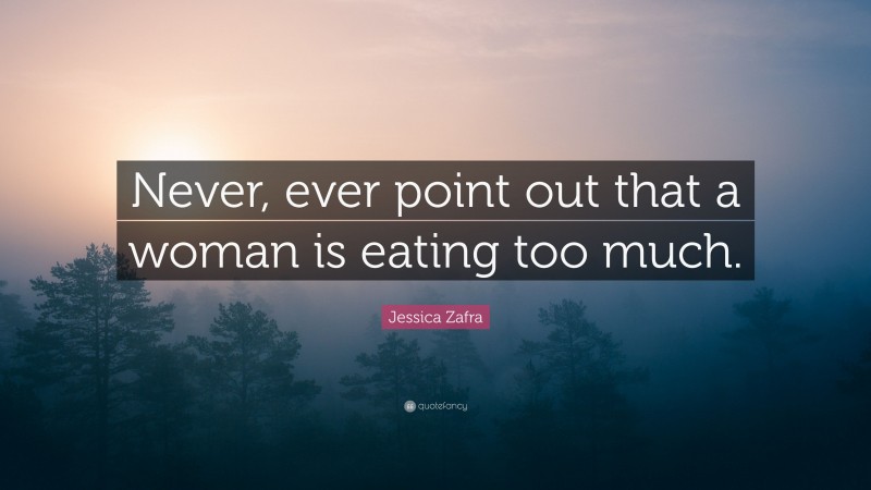 Jessica Zafra Quote: “Never, ever point out that a woman is eating too much.”