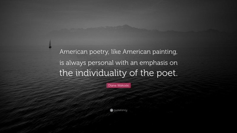 Diane Wakoski Quote: “American poetry, like American painting, is always personal with an emphasis on the individuality of the poet.”