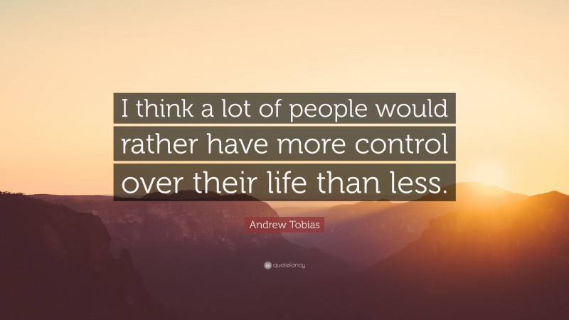 Andrew Tobias Quote: “I think a lot of people would rather have more control over their life than less.”
