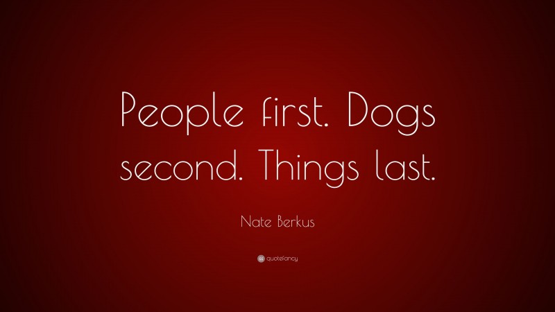 Nate Berkus Quote: “People first. Dogs second. Things last.”
