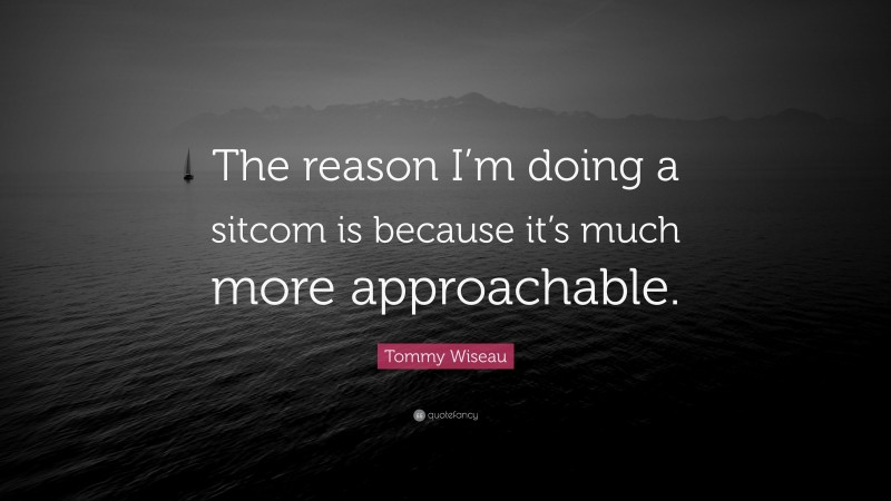 Tommy Wiseau Quote: “The reason I’m doing a sitcom is because it’s much more approachable.”