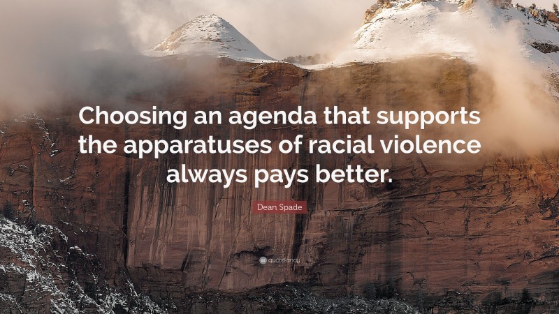 Dean Spade Quote: “Choosing an agenda that supports the apparatuses of racial violence always pays better.”