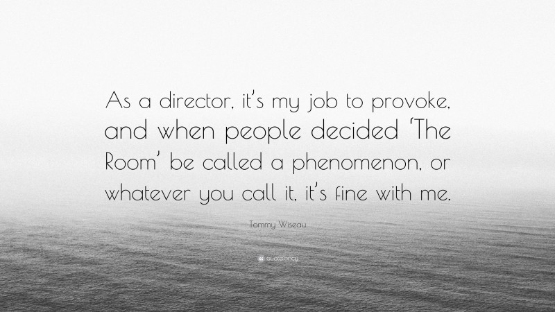 Tommy Wiseau Quote: “As a director, it’s my job to provoke, and when people decided ‘The Room’ be called a phenomenon, or whatever you call it, it’s fine with me.”