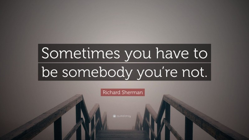 Richard Sherman Quote: “Sometimes you have to be somebody you’re not.”