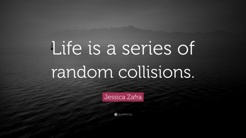 Jessica Zafra Quote: “Life is a series of random collisions.”