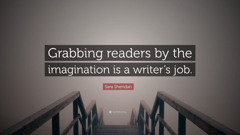 Sara Sheridan Quote: “Grabbing readers by the imagination is a writer’s job.”