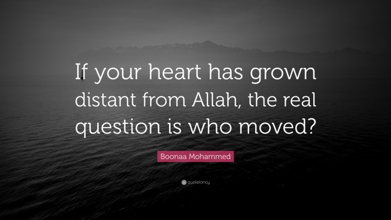 Boonaa Mohammed Quote: “If your heart has grown distant from Allah, the real question is who moved?”