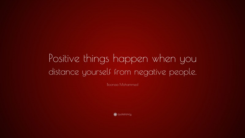 Boonaa Mohammed Quote: “Positive things happen when you distance yourself from negative people.”