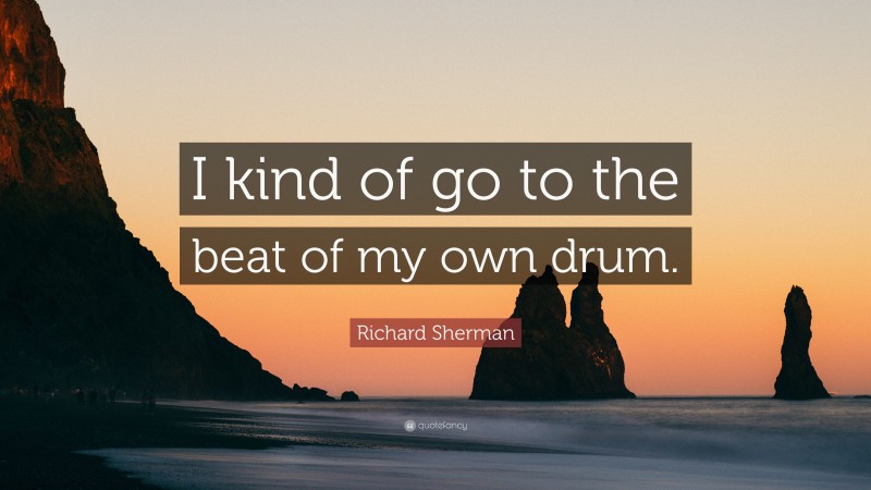 Richard Sherman Quote: “I kind of go to the beat of my own drum.”