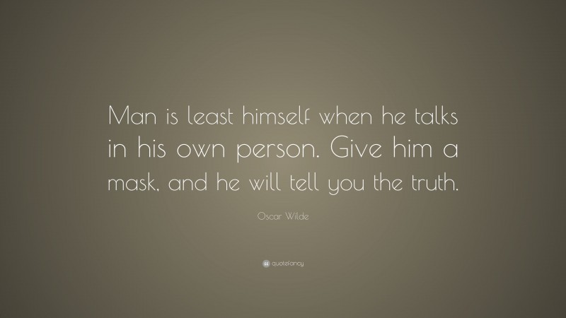 Oscar Wilde Quote: “Man is least himself when he talks in his own person. Give him a mask, and he will tell you the truth.”