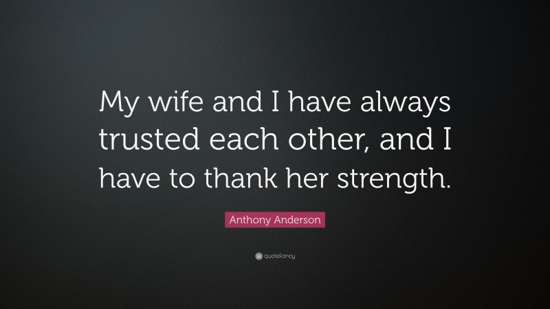 Anthony Anderson Quote: “My wife and I have always trusted each other, and I have to thank her strength.”