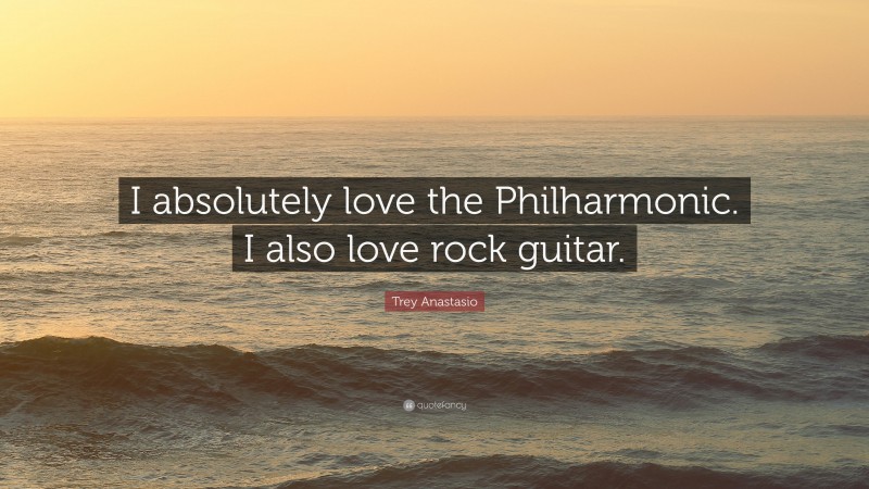 Trey Anastasio Quote: “I absolutely love the Philharmonic. I also love rock guitar.”