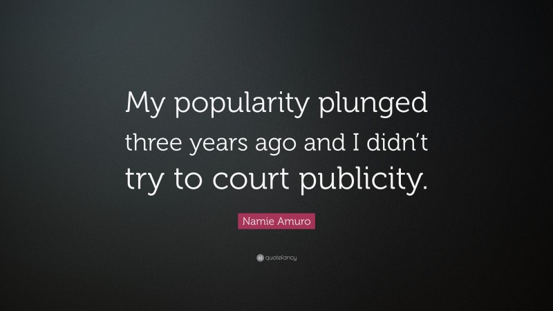 Namie Amuro Quote: “My popularity plunged three years ago and I didn’t try to court publicity.”