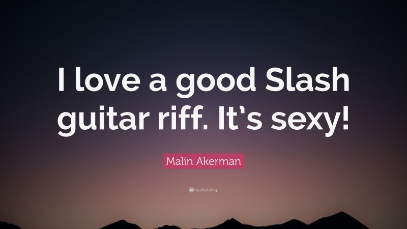 Malin Akerman Quote: “I love a good Slash guitar riff. It’s sexy!”