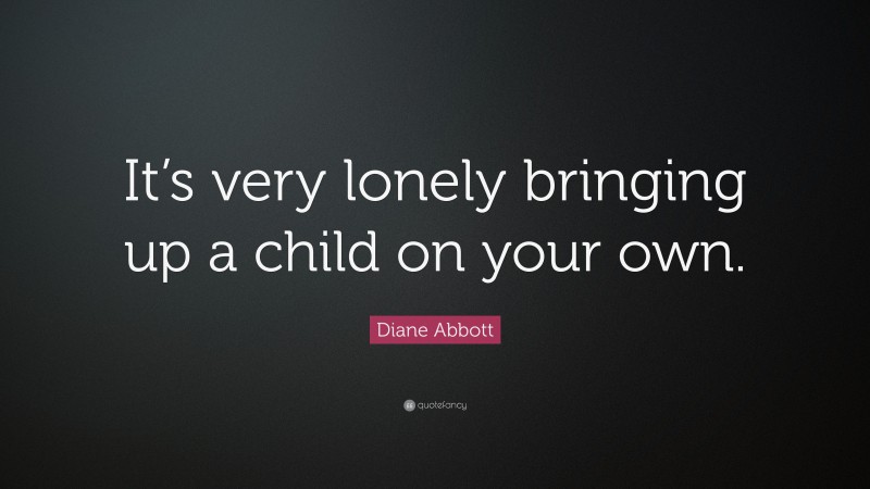 Diane Abbott Quote: “It’s very lonely bringing up a child on your own.”