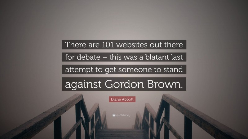 Diane Abbott Quote: “There are 101 websites out there for debate – this was a blatant last attempt to get someone to stand against Gordon Brown.”