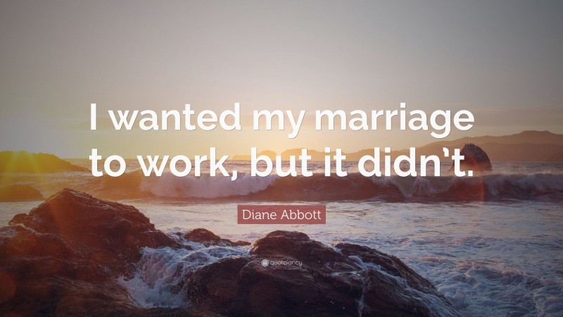 Diane Abbott Quote: “I wanted my marriage to work, but it didn’t.”