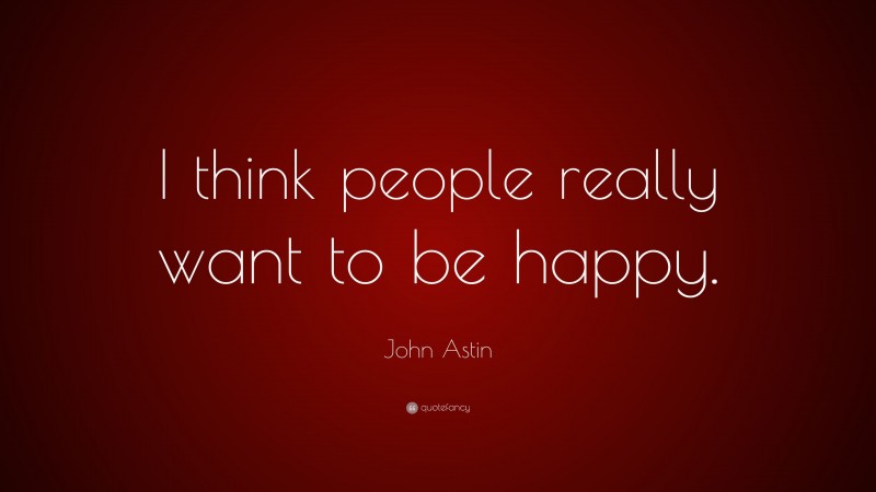 John Astin Quote: “I think people really want to be happy.”