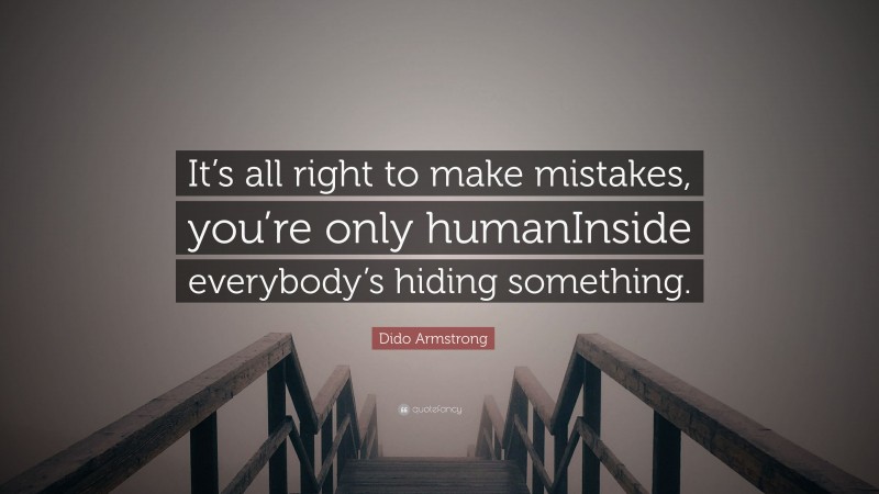 Dido Armstrong Quote: “It’s all right to make mistakes, you’re only humanInside everybody’s hiding something.”