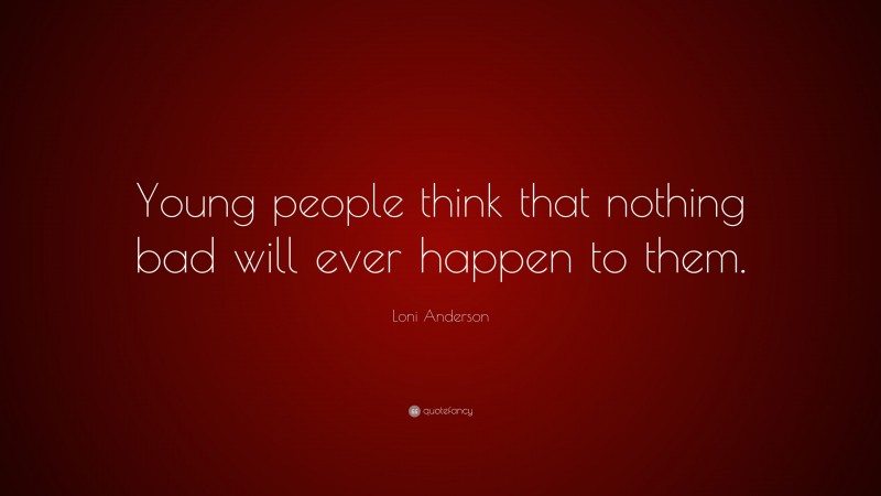 Loni Anderson Quote: “Young people think that nothing bad will ever happen to them.”