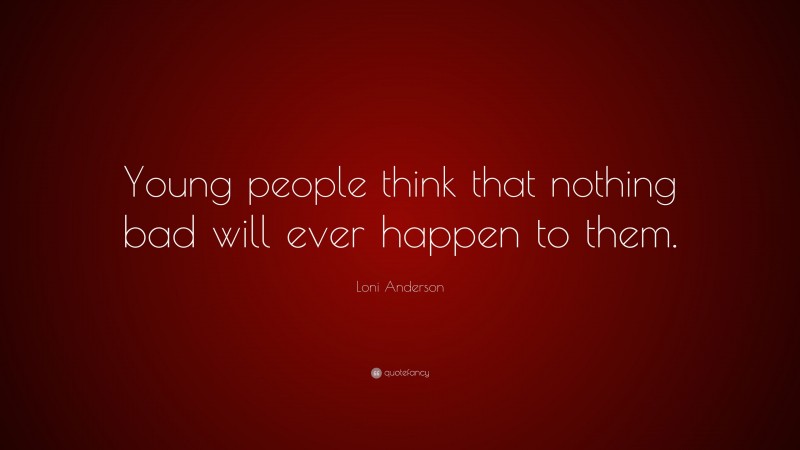 Loni Anderson Quote: “Young people think that nothing bad will ever happen to them.”